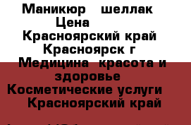 Маникюр   шеллак › Цена ­ 400 - Красноярский край, Красноярск г. Медицина, красота и здоровье » Косметические услуги   . Красноярский край